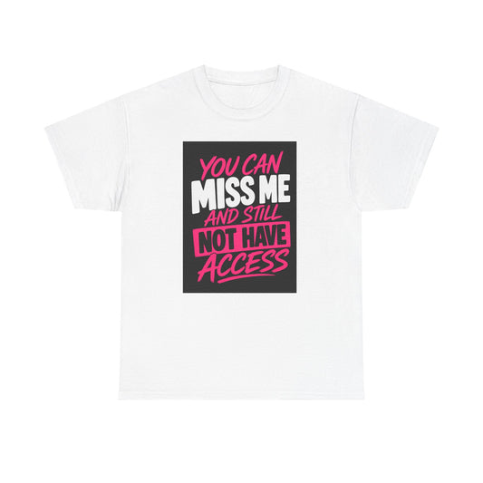 T-Shirt — "You Can Miss Me and Still Not Have Access" Bold Statement Tee